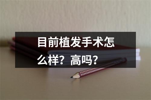 目前植发手术怎么样？高吗？