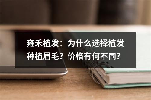 雍禾植发：为什么选择植发种植眉毛？价格有何不同？