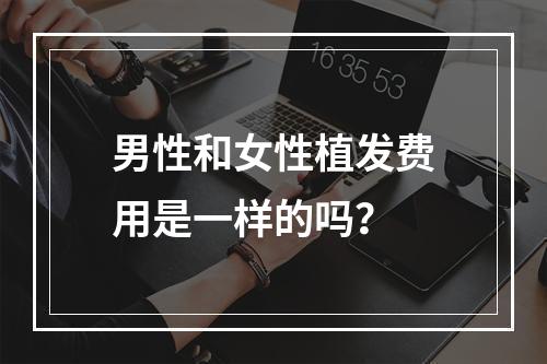 男性和女性植发费用是一样的吗？