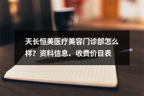 天长恒美医疗美容门诊部怎么样？资料信息、收费价目表