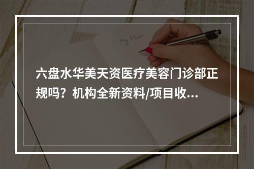 六盘水华美天资医疗美容门诊部正规吗？机构全新资料/项目收费分享