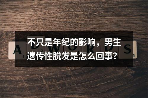 不只是年纪的影响，男生遗传性脱发是怎么回事？