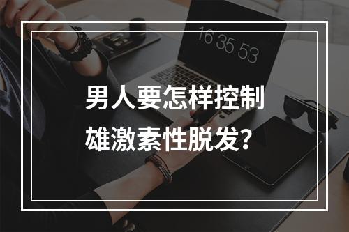 男人要怎样控制雄激素性脱发？