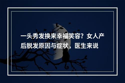 一头秀发换来幸福笑容？女人产后脱发原因与症状，医生来说