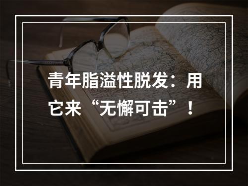 青年脂溢性脱发：用它来“无懈可击”！