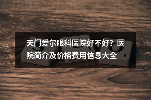 天门爱尔眼科医院好不好？医院简介及价格费用信息大全