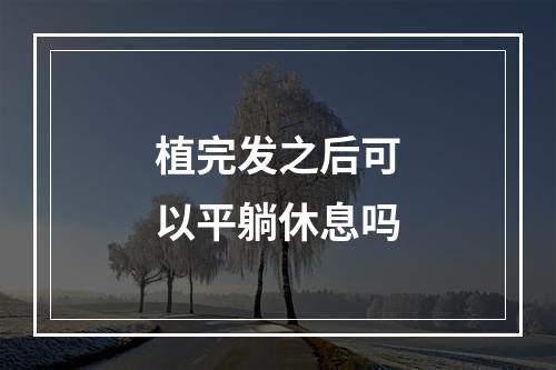 植完发之后可以平躺休息吗