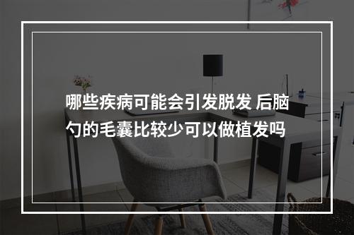 哪些疾病可能会引发脱发 后脑勺的毛囊比较少可以做植发吗