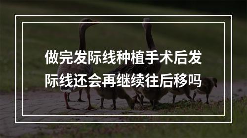 做完发际线种植手术后发际线还会再继续往后移吗