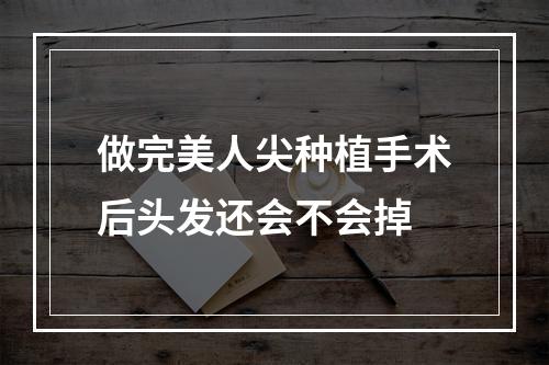 做完美人尖种植手术后头发还会不会掉