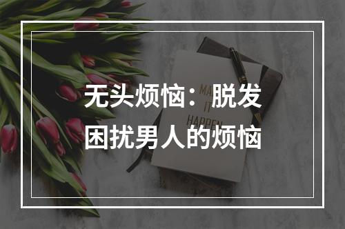 无头烦恼：脱发困扰男人的烦恼