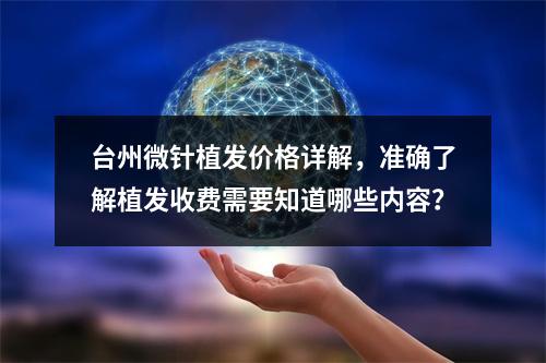 台州微针植发价格详解，准确了解植发收费需要知道哪些内容？