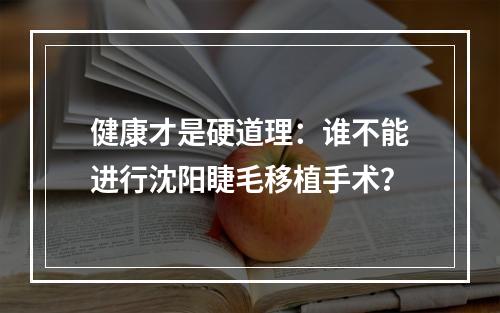 健康才是硬道理：谁不能进行沈阳睫毛移植手术？