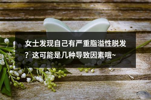 女士发现自己有严重脂溢性脱发？这可能是几种导致因素哦~