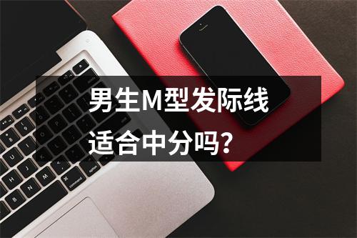 男生M型发际线适合中分吗？