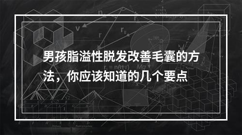 男孩脂溢性脱发改善毛囊的方法，你应该知道的几个要点