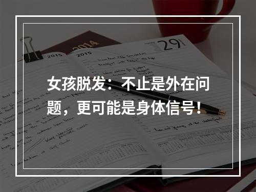 女孩脱发：不止是外在问题，更可能是身体信号！