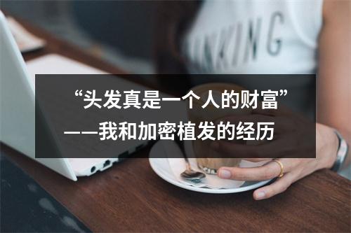 “头发真是一个人的财富”——我和加密植发的经历