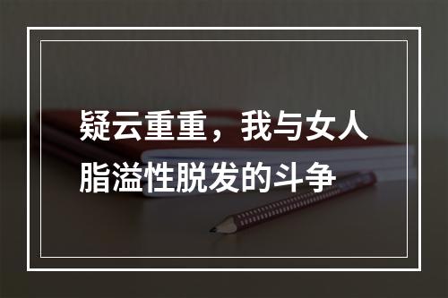 疑云重重，我与女人脂溢性脱发的斗争