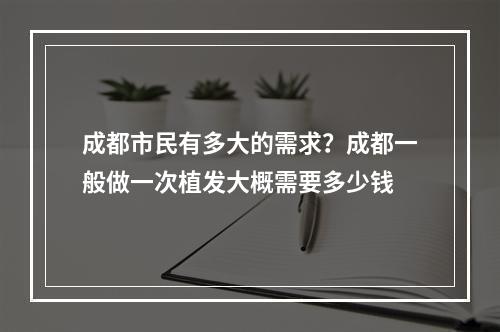 成都市民有多大的需求？成都一般做一次植发大概需要多少钱