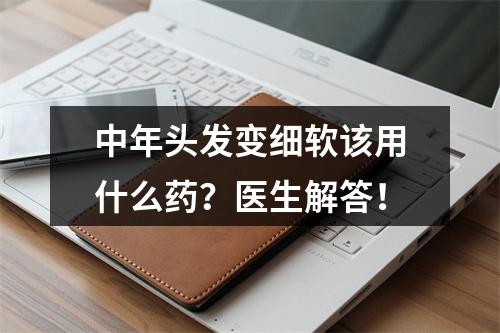 中年头发变细软该用什么药？医生解答！