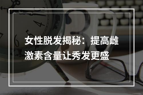 女性脱发揭秘：提高雌激素含量让秀发更盛