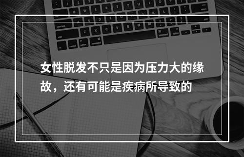 女性脱发不只是因为压力大的缘故，还有可能是疾病所导致的