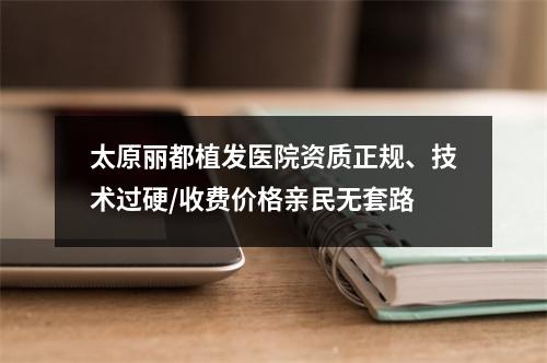 太原丽都植发医院资质正规、技术过硬/收费价格亲民无套路