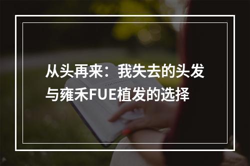 从头再来：我失去的头发与雍禾FUE植发的选择