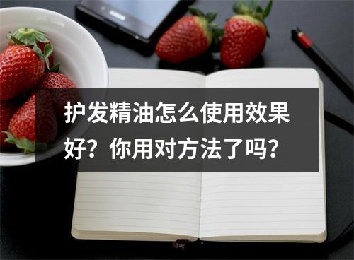 护发精油怎么使用效果好？你用对方法了吗？