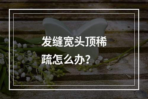 发缝宽头顶稀疏怎么办？