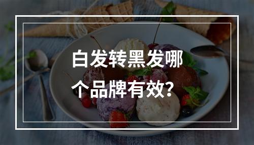 白发转黑发哪个品牌有效？