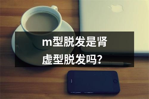 m型脱发是肾虚型脱发吗？