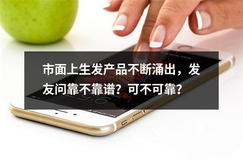 市面上生发产品不断涌出，发友问靠不靠谱？可不可靠？