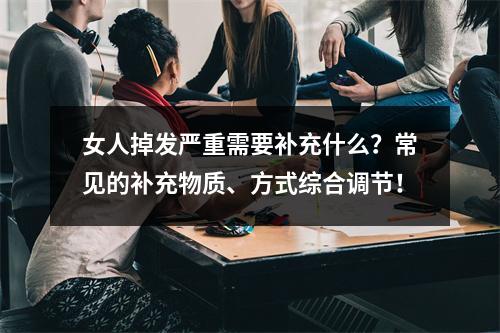 女人掉发严重需要补充什么？常见的补充物质、方式综合调节！