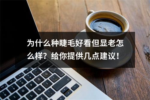 为什么种睫毛好看但显老怎么样？给你提供几点建议！