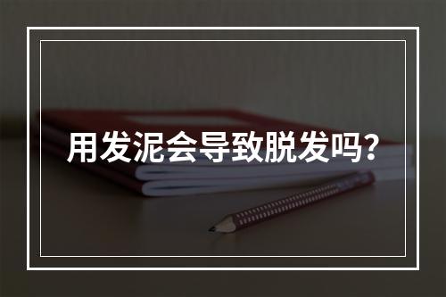 用发泥会导致脱发吗？