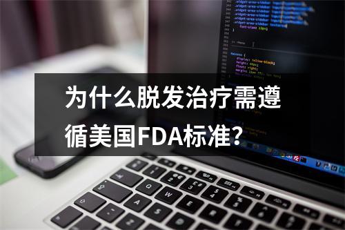 为什么脱发治疗需遵循美国FDA标准？