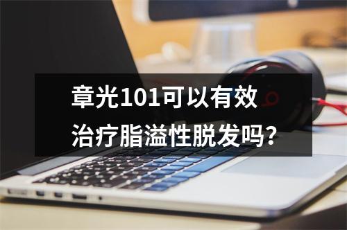 章光101可以有效治疗脂溢性脱发吗？