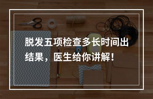 脱发五项检查多长时间出结果，医生给你讲解！