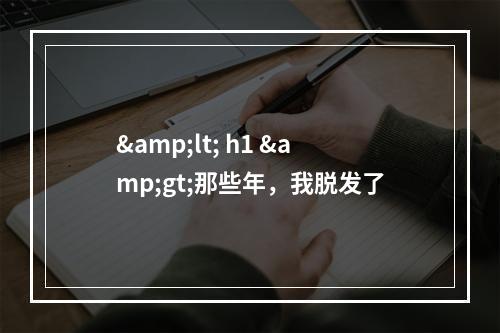 &lt; h1 &gt;那些年，我脱发了