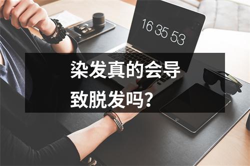 染发真的会导致脱发吗？