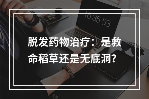 脱发药物治疗：是救命稻草还是无底洞？