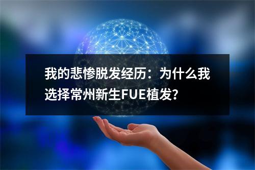 我的悲惨脱发经历：为什么我选择常州新生FUE植发？