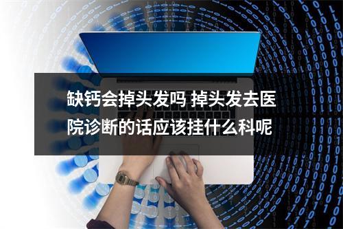 缺钙会掉头发吗 掉头发去医院诊断的话应该挂什么科呢