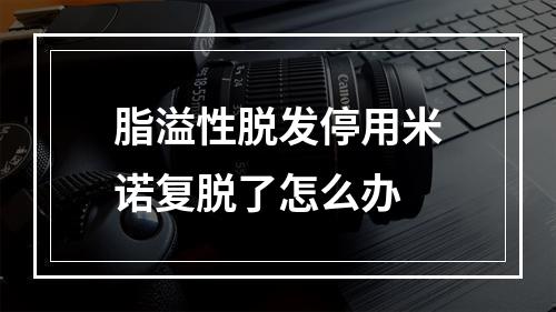 脂溢性脱发停用米诺复脱了怎么办