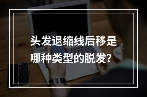 头发退缩线后移是哪种类型的脱发？