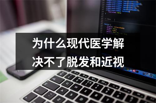 为什么现代医学解决不了脱发和近视