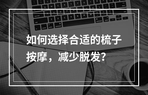 如何选择合适的梳子按摩，减少脱发？