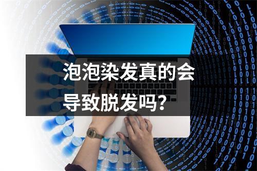 泡泡染发真的会导致脱发吗？